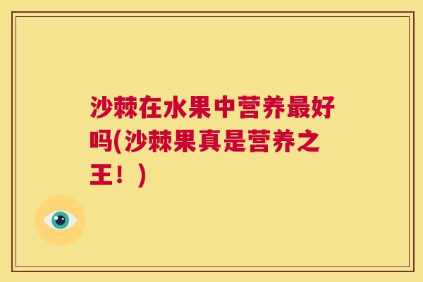 沙棘在水果中营养最好吗(沙棘果真是营养之王！)