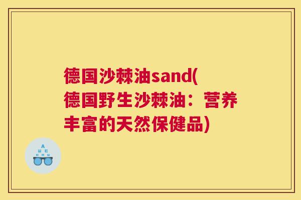 德国沙棘油sand(德国野生沙棘油：营养丰富的天然保健品)