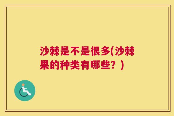 沙棘是不是很多(沙棘果的种类有哪些？)