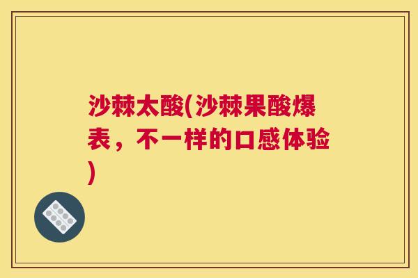 沙棘太酸(沙棘果酸爆表，不一样的口感体验)