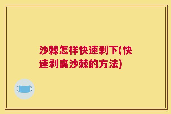 沙棘怎样快速剥下(快速剥离沙棘的方法)