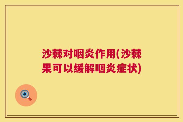 沙棘对咽炎作用(沙棘果可以缓解咽炎症状)