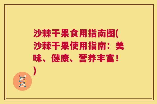 沙棘干果食用指南图(沙棘干果使用指南：美味、健康、营养丰富！)