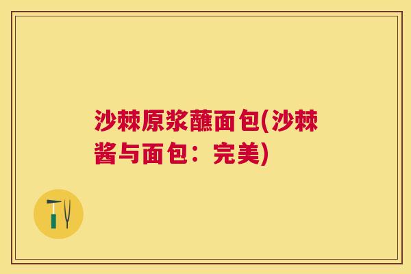 沙棘原浆蘸面包(沙棘酱与面包：完美)