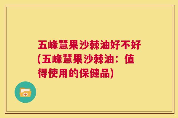 五峰慧果沙棘油好不好(五峰慧果沙棘油：值得使用的保健品)