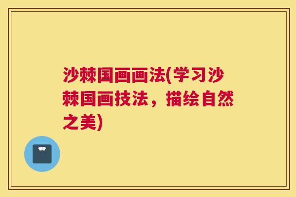 沙棘国画画法(学习沙棘国画技法，描绘自然之美)