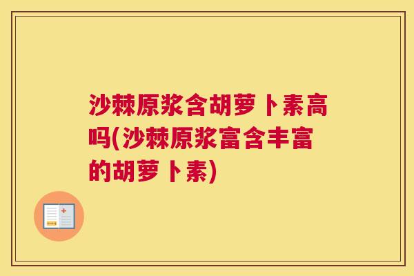 沙棘原浆含胡萝卜素高吗(沙棘原浆富含丰富的胡萝卜素)