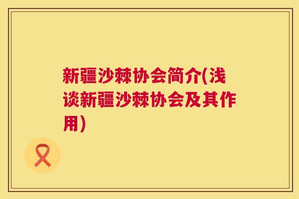 新疆沙棘协会简介(浅谈新疆沙棘协会及其作用)