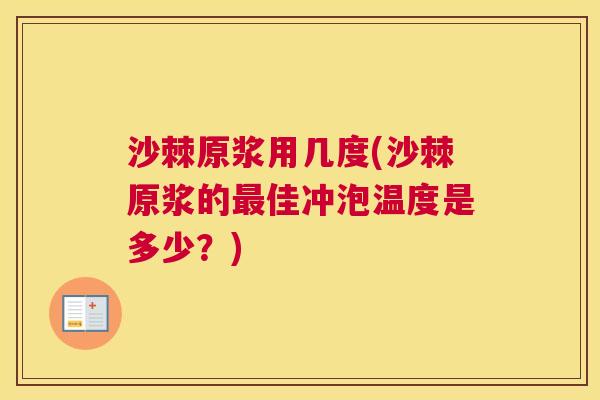 沙棘原浆用几度(沙棘原浆的最佳冲泡温度是多少？)