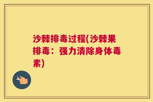 沙棘排毒过程(沙棘果排毒：强力清除身体毒素)