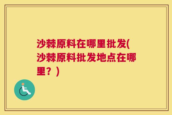 沙棘原料在哪里批发(沙棘原料批发地点在哪里？)