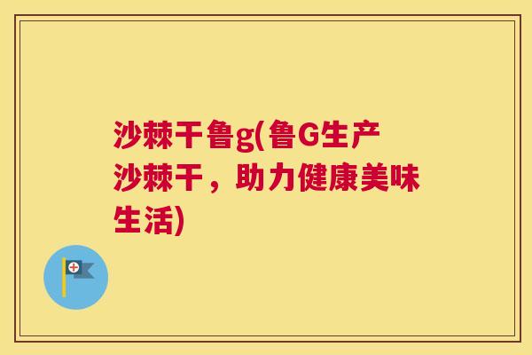 沙棘干鲁g(鲁G生产沙棘干，助力健康美味生活)