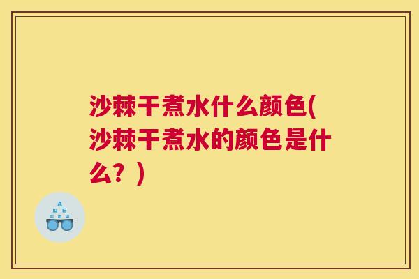 沙棘干煮水什么颜色(沙棘干煮水的颜色是什么？)