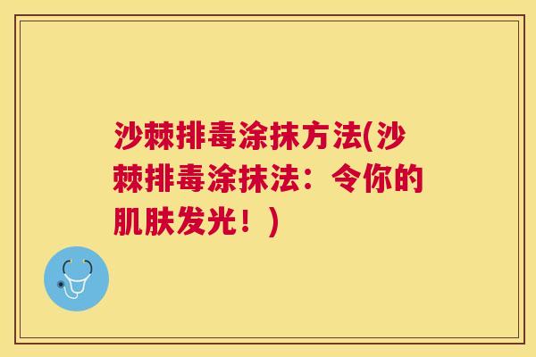 沙棘排毒涂抹方法(沙棘排毒涂抹法：令你的肌肤发光！)