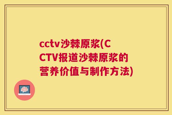 cctv沙棘原浆(CCTV报道沙棘原浆的营养价值与制作方法)