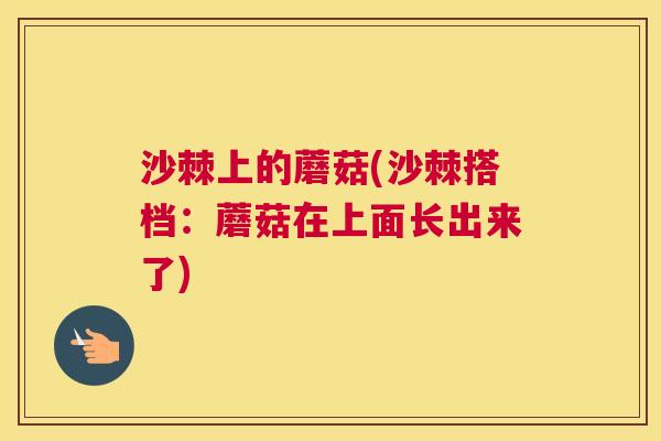 沙棘上的蘑菇(沙棘搭档：蘑菇在上面长出来了)