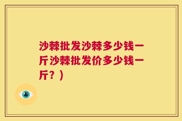 沙棘批发沙棘多少钱一斤沙棘批发价多少钱一斤？)