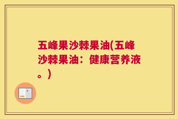 五峰果沙棘果油(五峰沙棘果油：健康营养液。)