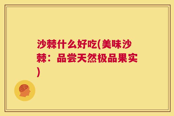 沙棘什么好吃(美味沙棘：品尝天然极品果实)