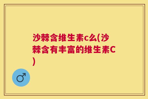沙棘含维生素c么(沙棘含有丰富的维生素C)