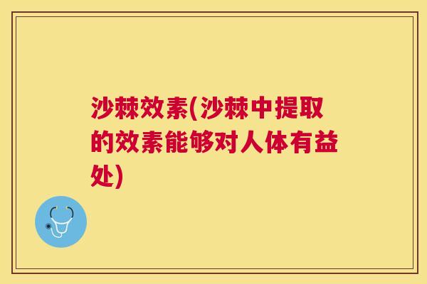 沙棘效素(沙棘中提取的效素能够对人体有益处)