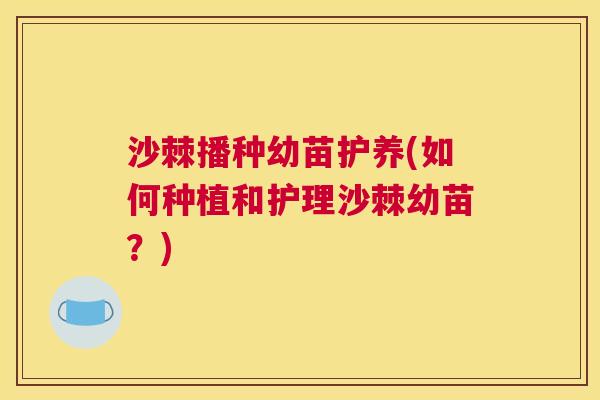 沙棘播种幼苗护养(如何种植和护理沙棘幼苗？)