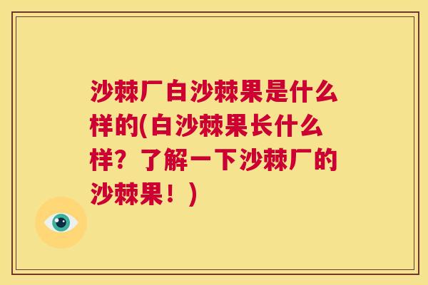 沙棘厂白沙棘果是什么样的(白沙棘果长什么样？了解一下沙棘厂的沙棘果！)