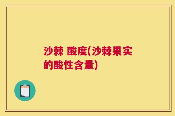 沙棘 酸度(沙棘果实的酸性含量)