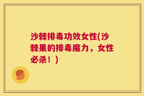 沙棘排毒功效女性(沙棘果的排毒魔力，女性必杀！)
