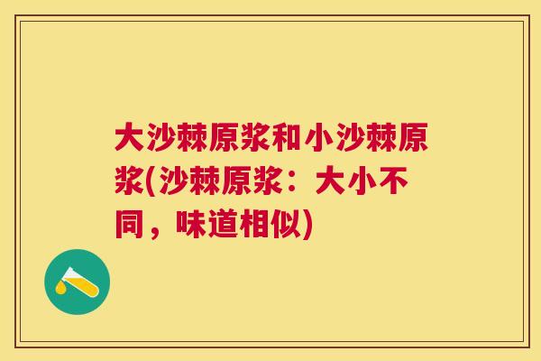 大沙棘原浆和小沙棘原浆(沙棘原浆：大小不同，味道相似)