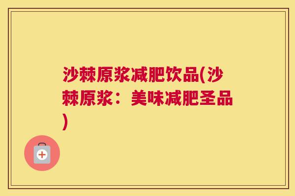 沙棘原浆减肥饮品(沙棘原浆：美味减肥圣品)
