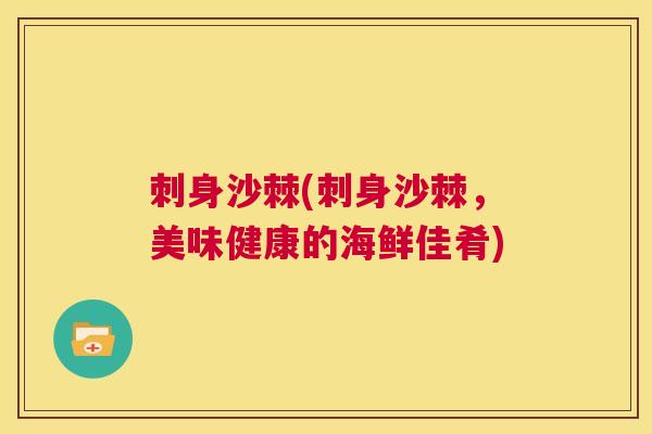 刺身沙棘(刺身沙棘，美味健康的海鲜佳肴)