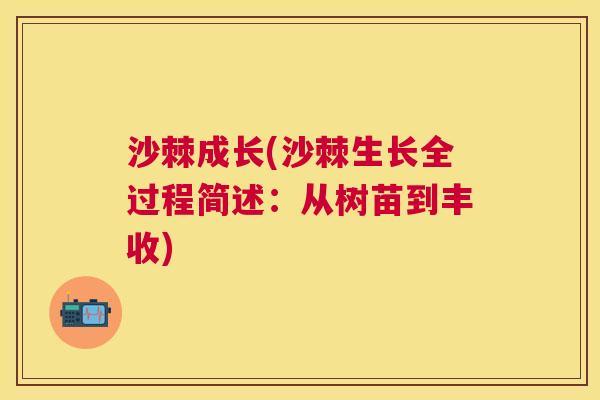 沙棘成长(沙棘生长全过程简述：从树苗到丰收)