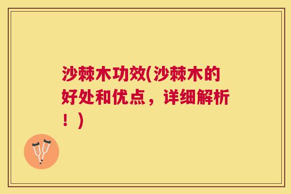 沙棘木功效(沙棘木的好处和优点，详细解析！)