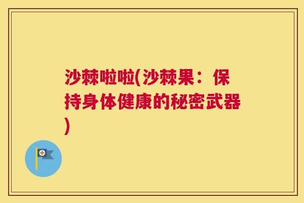 沙棘啦啦(沙棘果：保持身体健康的秘密武器)