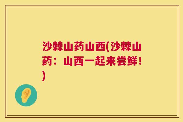 沙棘山药山西(沙棘山药：山西一起来尝鲜！)