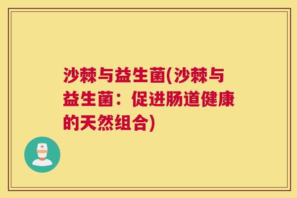 沙棘与益生菌(沙棘与益生菌：促进肠道健康的天然组合)