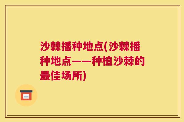 沙棘播种地点(沙棘播种地点——种植沙棘的最佳场所)