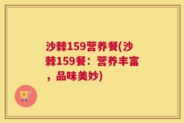 沙棘159营养餐(沙棘159餐：营养丰富，品味美妙)