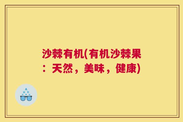 沙棘有机(有机沙棘果：天然，美味，健康)