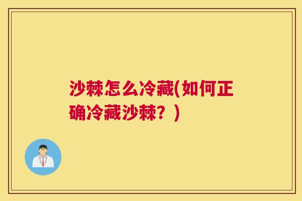沙棘怎么冷藏(如何正确冷藏沙棘？)