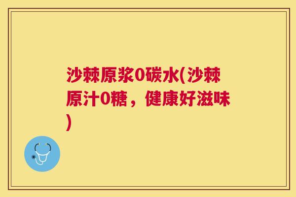 沙棘原浆0碳水(沙棘原汁0糖，健康好滋味)