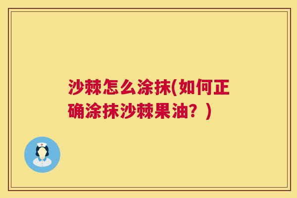沙棘怎么涂抹(如何正确涂抹沙棘果油？)