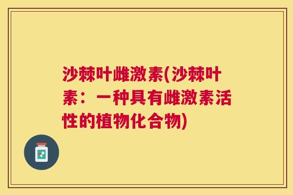 沙棘叶雌激素(沙棘叶素：一种具有雌激素活性的植物化合物)
