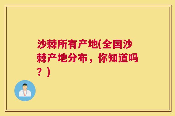 沙棘所有产地(全国沙棘产地分布，你知道吗？)