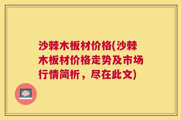沙棘木板材价格(沙棘木板材价格走势及市场行情简析，尽在此文)