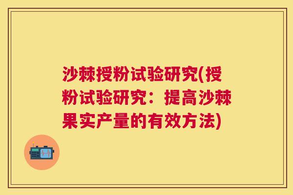 沙棘授粉试验研究(授粉试验研究：提高沙棘果实产量的有效方法)
