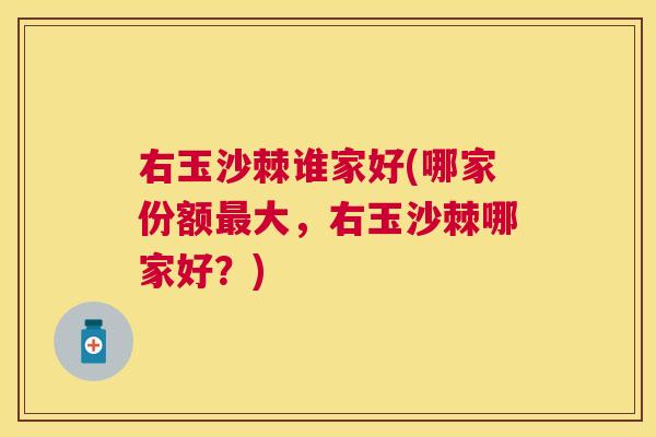 右玉沙棘谁家好(哪家份额最大，右玉沙棘哪家好？)