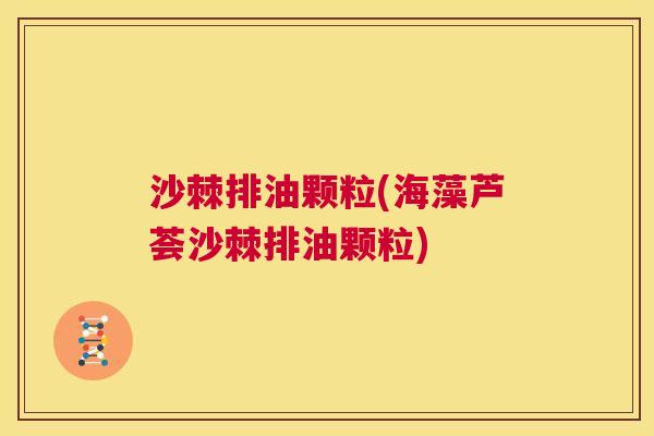 沙棘排油颗粒(海藻芦荟沙棘排油颗粒)
