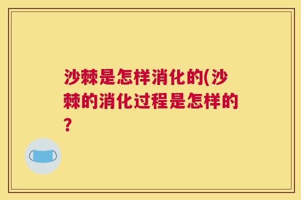 沙棘是怎样消化的(沙棘的消化过程是怎样的？